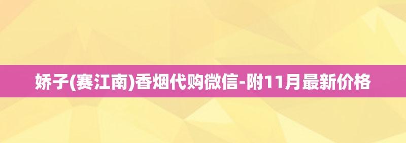 娇子(赛江南)香烟代购微信-附11月最新价格